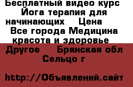 Бесплатный видео-курс “Йога-терапия для начинающих“ › Цена ­ 10 - Все города Медицина, красота и здоровье » Другое   . Брянская обл.,Сельцо г.